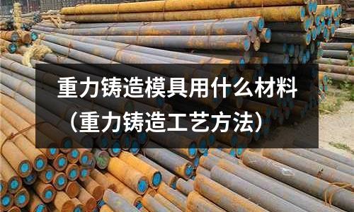重力鑄造模具用什么材料（重力鑄造工藝方法）