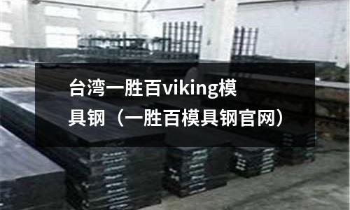 臺灣一勝百viking模具鋼（一勝百模具鋼官網）