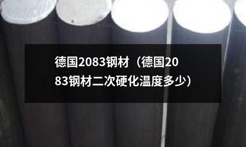 德國2083鋼材(德國2083鋼材二次硬化溫度多少)