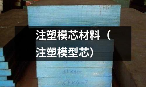 注塑模芯材料(注塑模型芯)