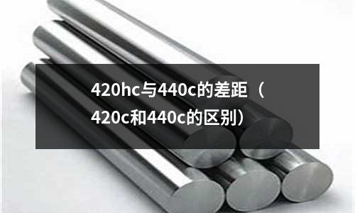 420hc與440c的差距(420c和440c的區(qū)別)