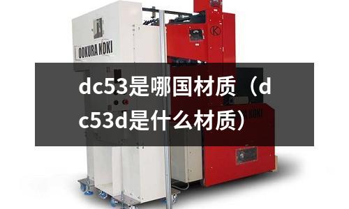 dc53是哪國材質（dc53d是什么材質）