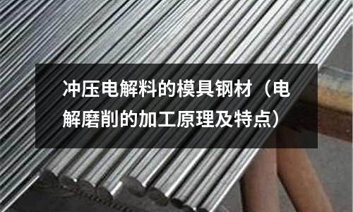 沖壓電解料的模具鋼材(電解磨削的加工原理及特點)