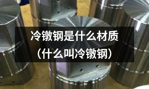 冷鐓鋼是什么材質(什么叫冷鐓鋼)
