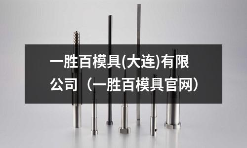一勝百模具(大連)有限公司（一勝百模具官網）