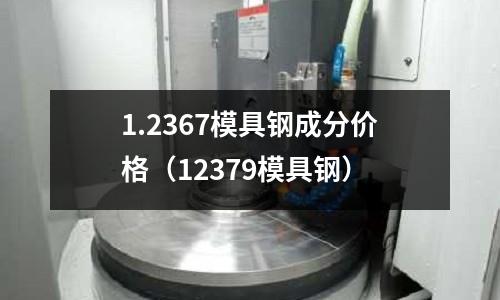 1.2367模具鋼成分價格（12379模具鋼）
