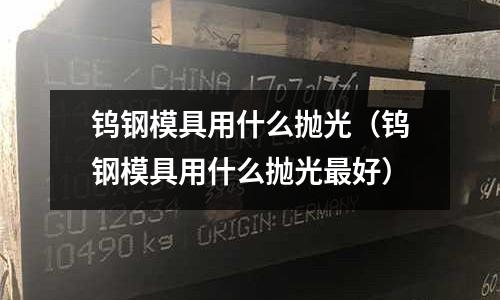 鎢鋼模具用什么拋光(鎢鋼模具用什么拋光最好)