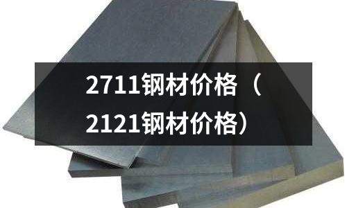 2711鋼材價格（2121鋼材價格）