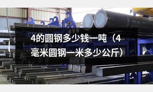 4的圓鋼多少錢一噸（4毫米圓鋼一米多少公斤）