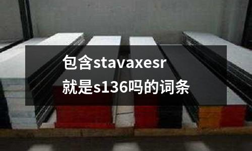包含stavaxesr就是s136嗎的詞條