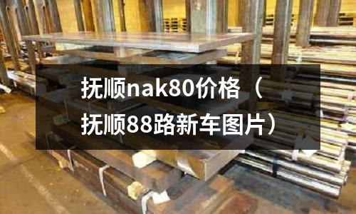撫順nak80價格（撫順88路新車圖片）