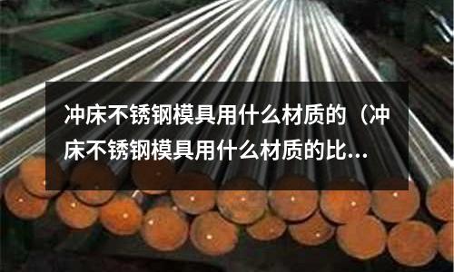 沖床不銹鋼模具用什么材質(zhì)的（沖床不銹鋼模具用什么材質(zhì)的比較好）