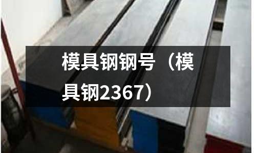 模具鋼鋼號(模具鋼2367)