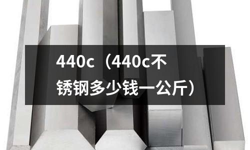 440c(440c不銹鋼多少錢一公斤)