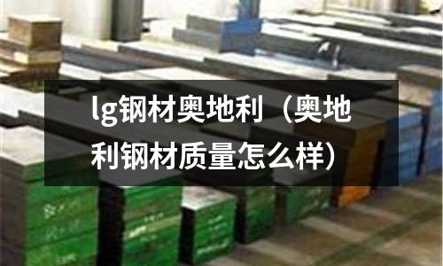 lg鋼材奧地利（奧地利鋼材質(zhì)量怎么樣）