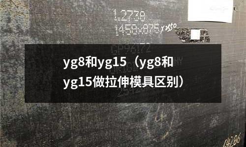 yg8和yg15（yg8和yg15做拉伸模具區(qū)別）