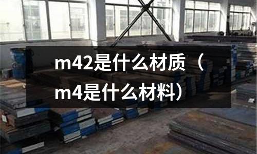 m42是什么材質(m4是什么材料)