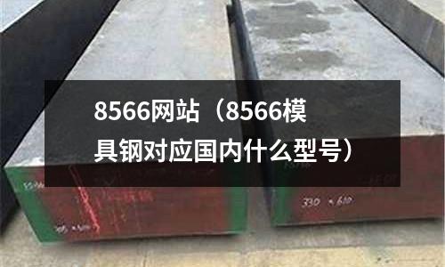 8566網站(8566模具鋼對應國內什么型號)