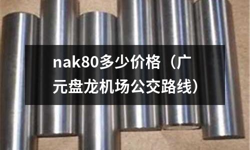 nak80多少價格（廣元盤龍機場公交路線）