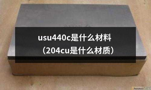 usu440c是什么材料(204cu是什么材質)