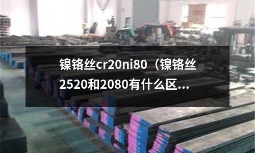 鎳鉻絲cr20ni80(鎳鉻絲2520和2080有什么區別)