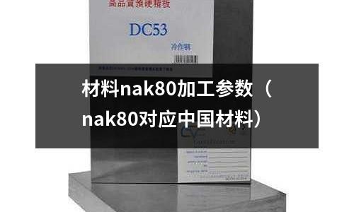 材料nak80加工參數（nak80對應中國材料）