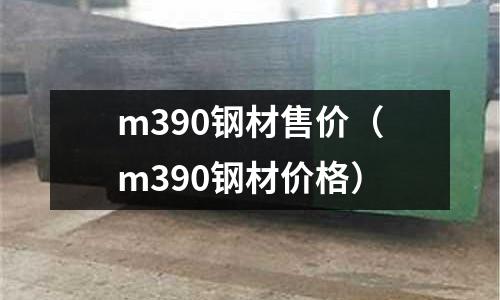 m390鋼材售價（m390鋼材價格）