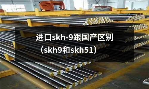 進口skh-9跟國產區別（skh9和skh51）