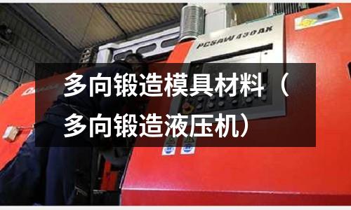 多向鍛造模具材料（多向鍛造液壓機(jī)）