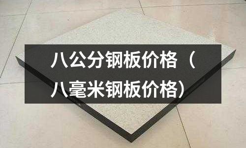 八公分鋼板價格（八毫米鋼板價格）