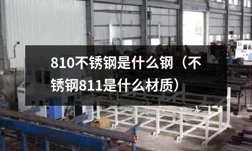 810不銹鋼是什么鋼（不銹鋼811是什么材質）
