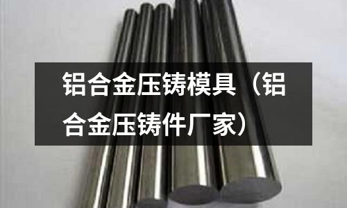 鋁合金壓鑄模具（鋁合金壓鑄件廠家）