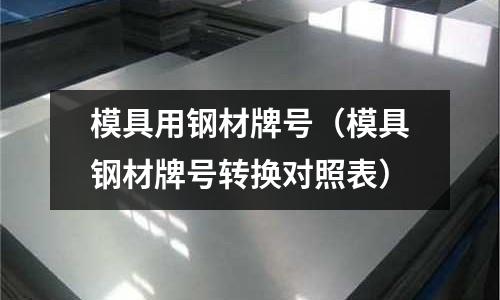 模具用鋼材牌號（模具鋼材牌號轉換對照表）