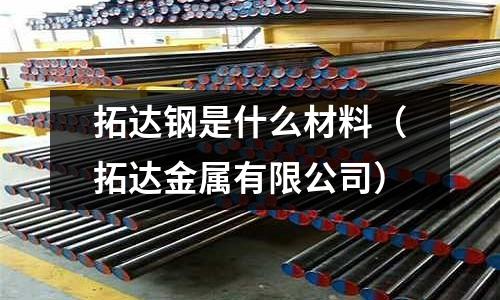 拓達鋼是什么材料（拓達金屬有限公司）