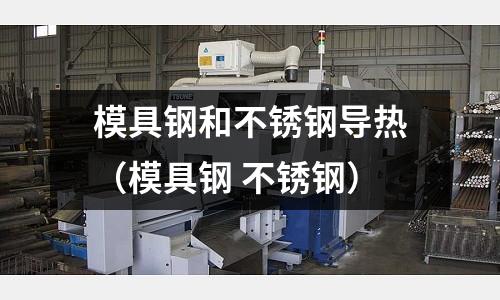 模具鋼和不銹鋼導熱(模具鋼 不銹鋼)