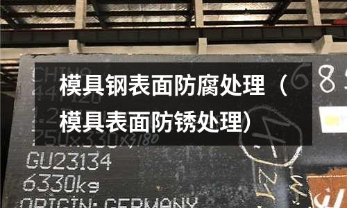 模具鋼表面防腐處理（模具表面防銹處理）