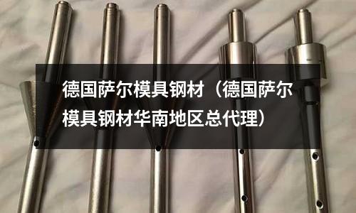德國薩爾模具鋼材(德國薩爾模具鋼材華南地區(qū)總代理)