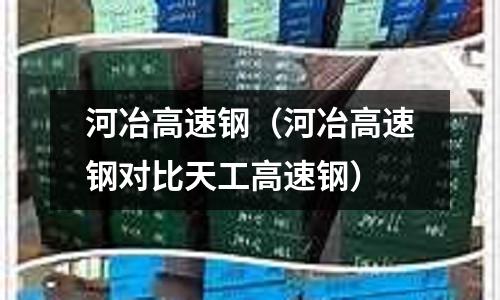 河冶高速鋼（河冶高速鋼對比天工高速鋼）