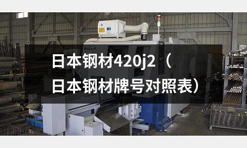 日本鋼材420j2(日本鋼材牌號對照表)