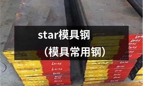 star模具鋼(模具常用鋼)