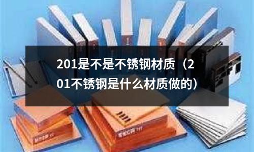 201是不是不銹鋼材質（201不銹鋼是什么材質做的）