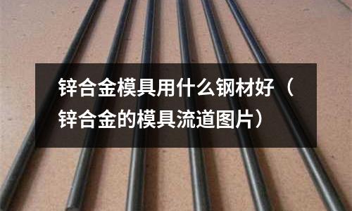 鋅合金模具用什么鋼材好（鋅合金的模具流道圖片）