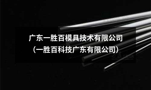 廣東一勝百模具技術有限公司(一勝百科技廣東有限公司)