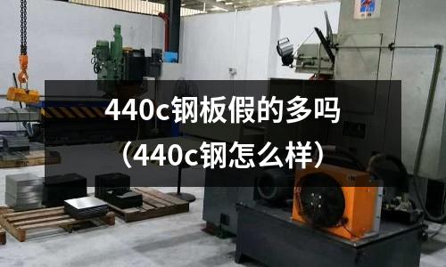 440c鋼板假的多嗎(440c鋼怎么樣)