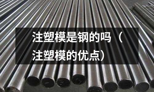 注塑模是鋼的嗎(注塑模的優點)