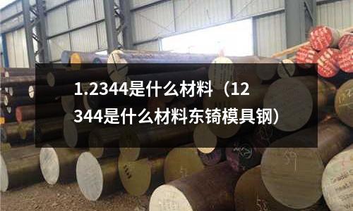 1.2344是什么材料(12344是什么材料東锜模具鋼)