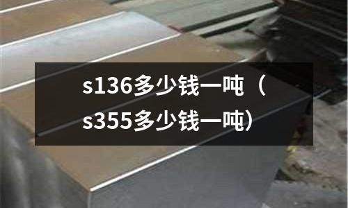 s136多少錢一噸（s355多少錢一噸）