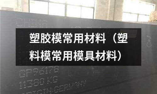 塑膠模常用材料（塑料模常用模具材料）
