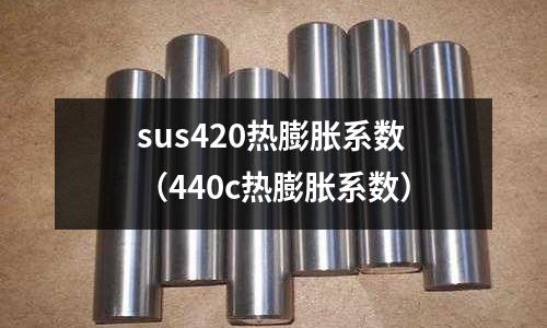 sus420熱膨脹系數(440c熱膨脹系數)