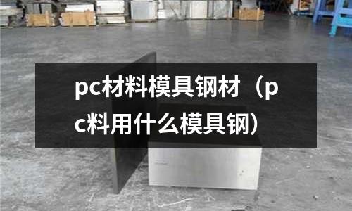 pc材料模具鋼材（pc料用什么模具鋼）